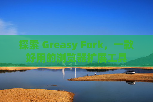 探索 Greasy Fork，一款好用的浏览器扩展工具
