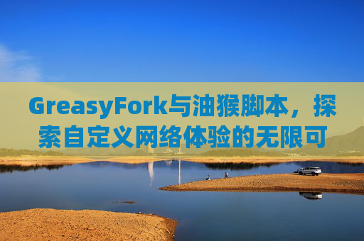 GreasyFork与油猴脚本，探索自定义网络体验的无限可能