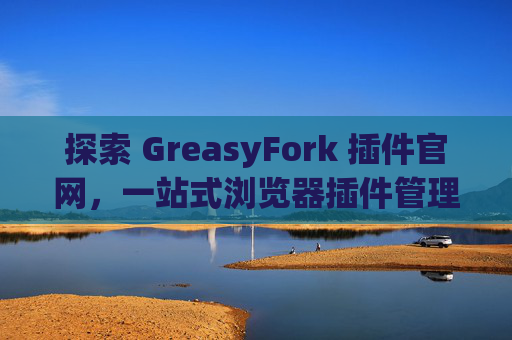 探索 GreasyFork 插件官网，一站式浏览器插件管理工具